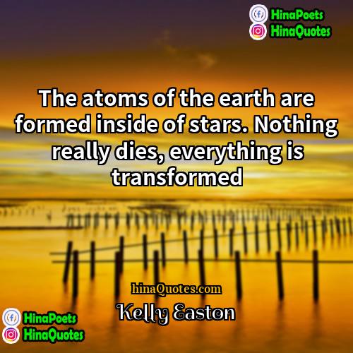 Kelly Easton Quotes | The atoms of the earth are formed